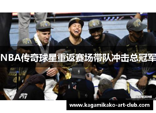 NBA传奇球星重返赛场带队冲击总冠军
